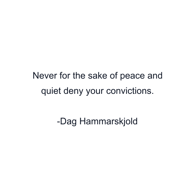 Never for the sake of peace and quiet deny your convictions.