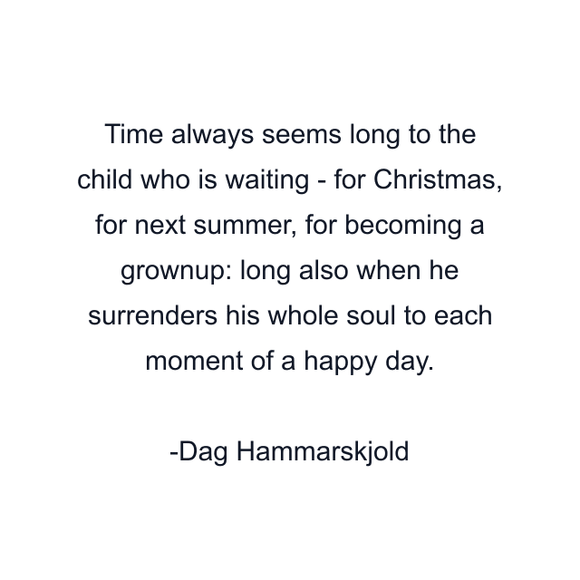 Time always seems long to the child who is waiting - for Christmas, for next summer, for becoming a grownup: long also when he surrenders his whole soul to each moment of a happy day.