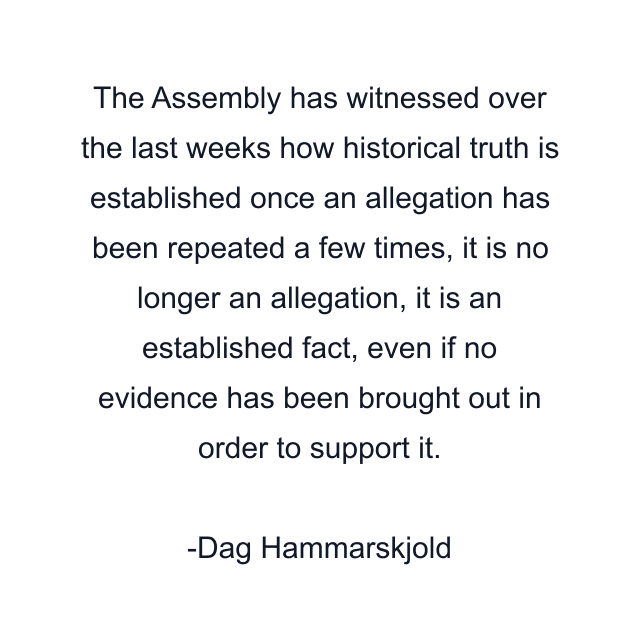 The Assembly has witnessed over the last weeks how historical truth is established once an allegation has been repeated a few times, it is no longer an allegation, it is an established fact, even if no evidence has been brought out in order to support it.