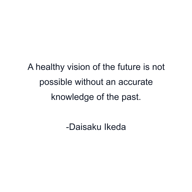 A healthy vision of the future is not possible without an accurate knowledge of the past.