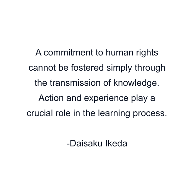 A commitment to human rights cannot be fostered simply through the transmission of knowledge. Action and experience play a crucial role in the learning process.