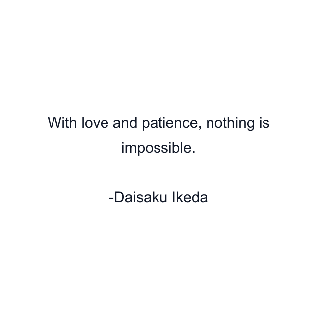 With love and patience, nothing is impossible.