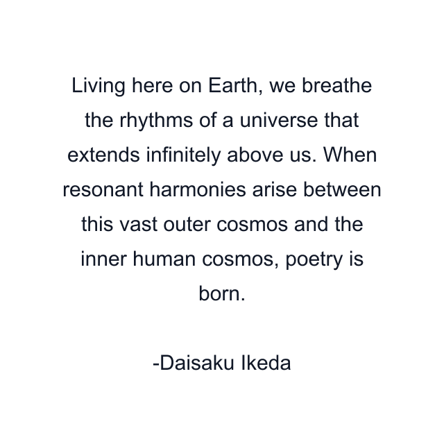 Living here on Earth, we breathe the rhythms of a universe that extends infinitely above us. When resonant harmonies arise between this vast outer cosmos and the inner human cosmos, poetry is born.