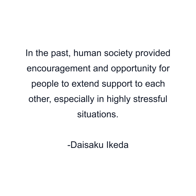 In the past, human society provided encouragement and opportunity for people to extend support to each other, especially in highly stressful situations.