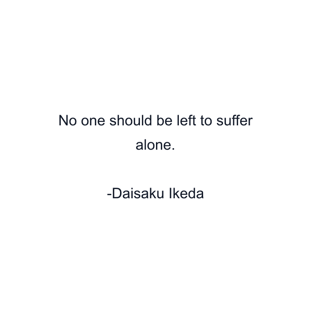 No one should be left to suffer alone.