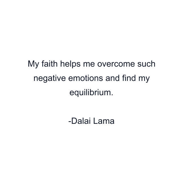 My faith helps me overcome such negative emotions and find my equilibrium.