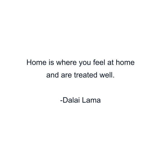 Home is where you feel at home and are treated well.