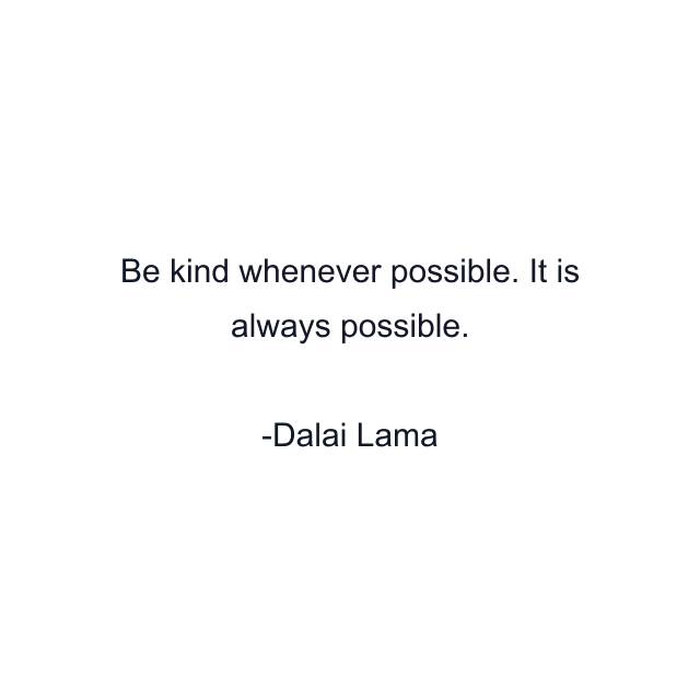 Be kind whenever possible. It is always possible.