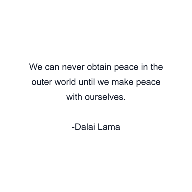 We can never obtain peace in the outer world until we make peace with ourselves.