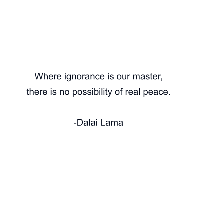 Where ignorance is our master, there is no possibility of real peace.