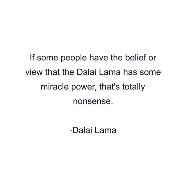 If some people have the belief or view that the Dalai Lama has some miracle power, that's totally nonsense.