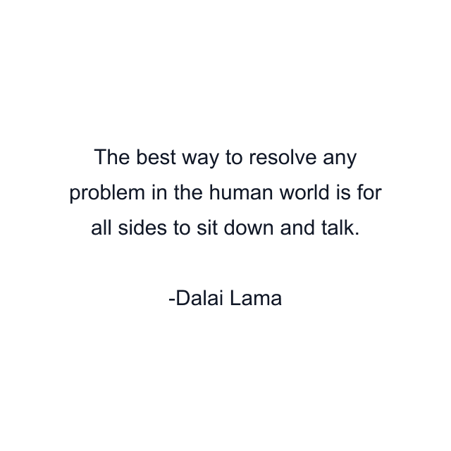 The best way to resolve any problem in the human world is for all sides to sit down and talk.