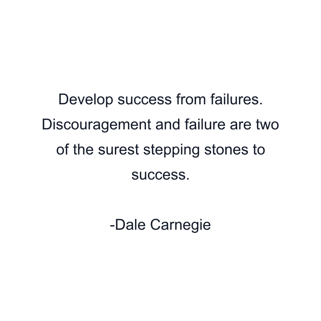 Develop success from failures. Discouragement and failure are two of the surest stepping stones to success.