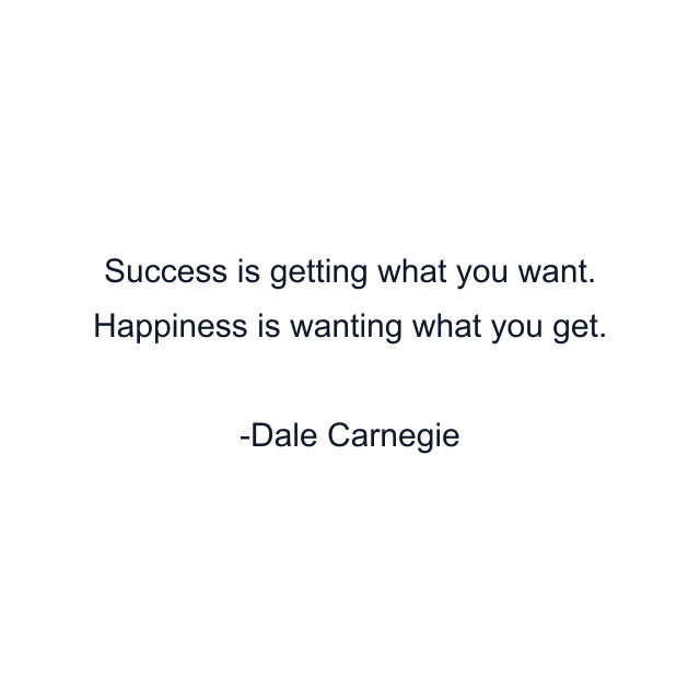 Success is getting what you want. Happiness is wanting what you get.