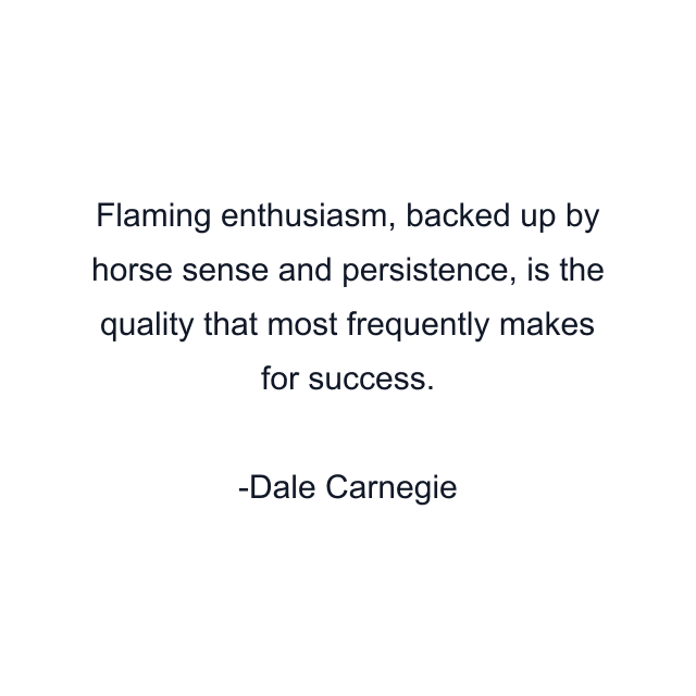 Flaming enthusiasm, backed up by horse sense and persistence, is the quality that most frequently makes for success.