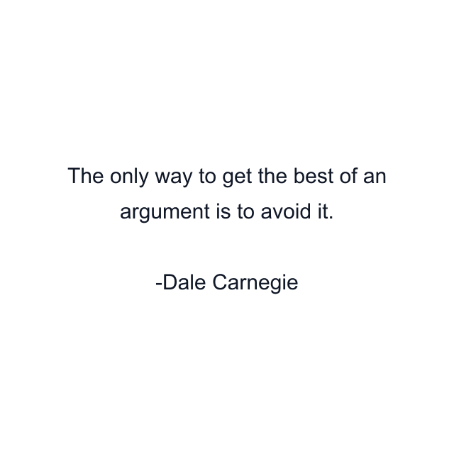 The only way to get the best of an argument is to avoid it.