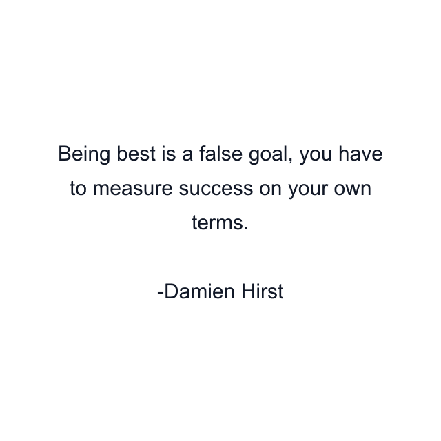 Being best is a false goal, you have to measure success on your own terms.