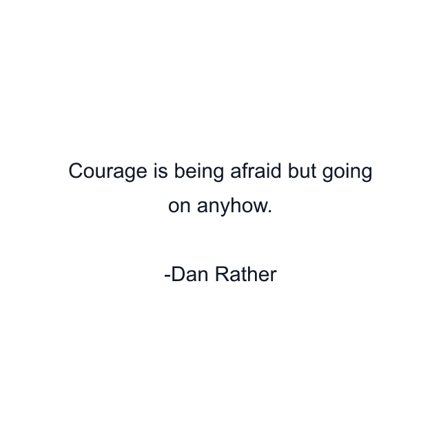 Courage is being afraid but going on anyhow.