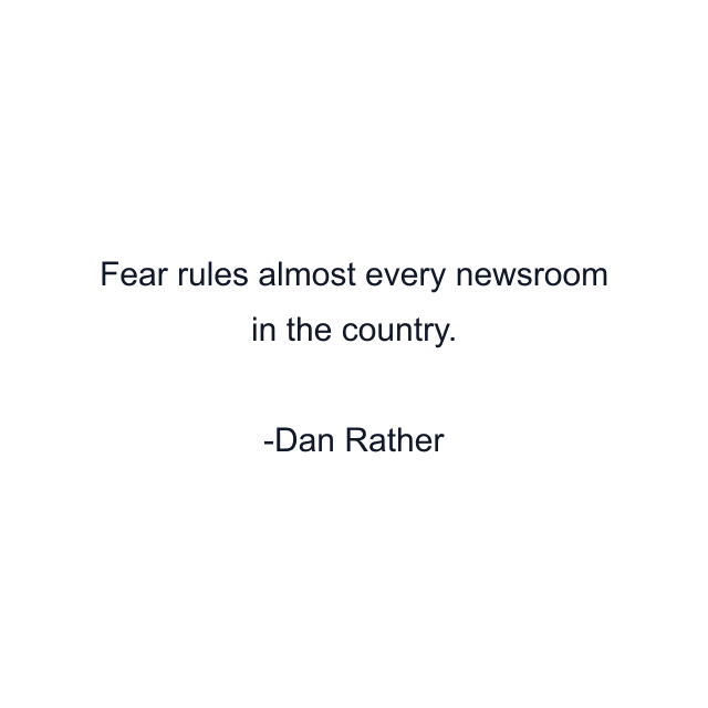 Fear rules almost every newsroom in the country.