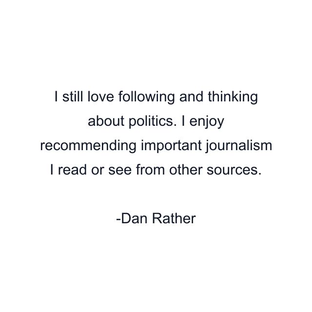 I still love following and thinking about politics. I enjoy recommending important journalism I read or see from other sources.