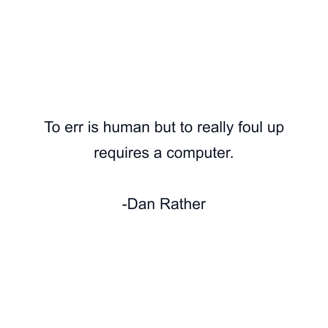 To err is human but to really foul up requires a computer.