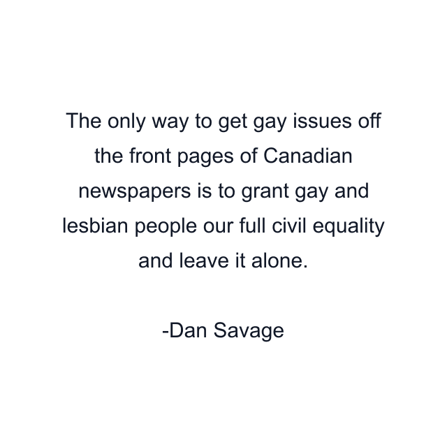 The only way to get gay issues off the front pages of Canadian newspapers is to grant gay and lesbian people our full civil equality and leave it alone.