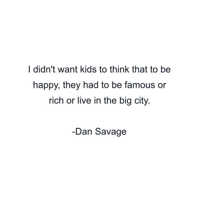 I didn't want kids to think that to be happy, they had to be famous or rich or live in the big city.