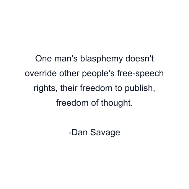 One man's blasphemy doesn't override other people's free-speech rights, their freedom to publish, freedom of thought.