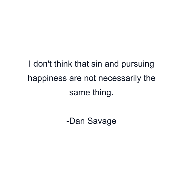 I don't think that sin and pursuing happiness are not necessarily the same thing.