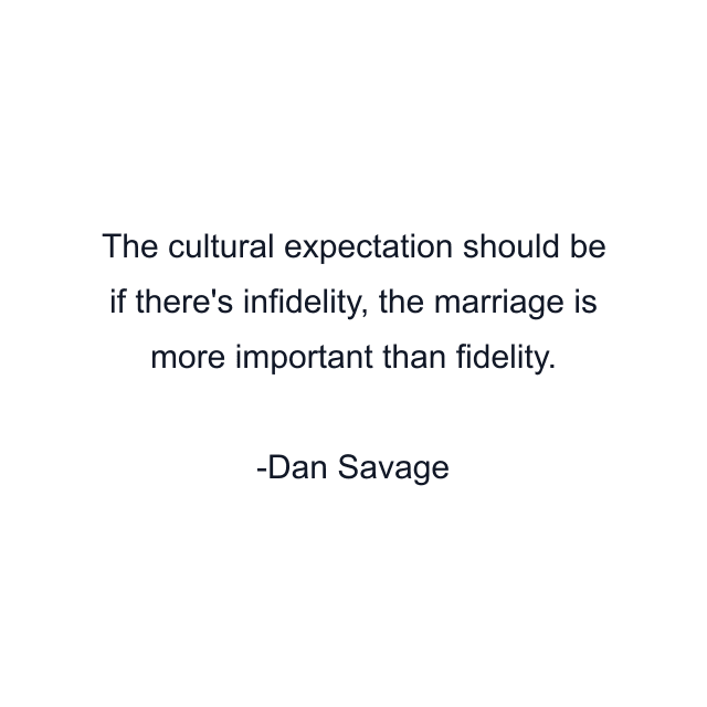 The cultural expectation should be if there's infidelity, the marriage is more important than fidelity.