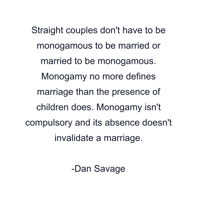 Straight couples don't have to be monogamous to be married or married to be monogamous. Monogamy no more defines marriage than the presence of children does. Monogamy isn't compulsory and its absence doesn't invalidate a marriage.