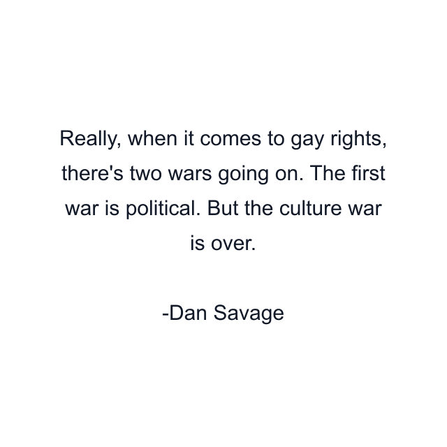 Really, when it comes to gay rights, there's two wars going on. The first war is political. But the culture war is over.