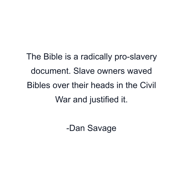 The Bible is a radically pro-slavery document. Slave owners waved Bibles over their heads in the Civil War and justified it.