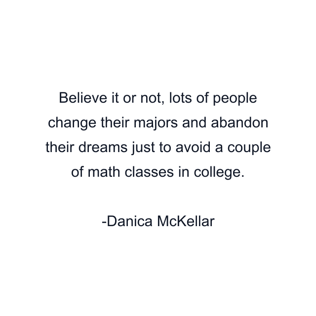 Believe it or not, lots of people change their majors and abandon their dreams just to avoid a couple of math classes in college.