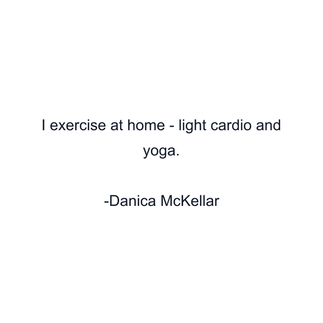 I exercise at home - light cardio and yoga.