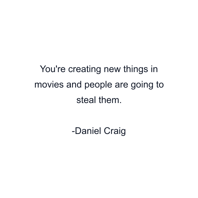 You're creating new things in movies and people are going to steal them.