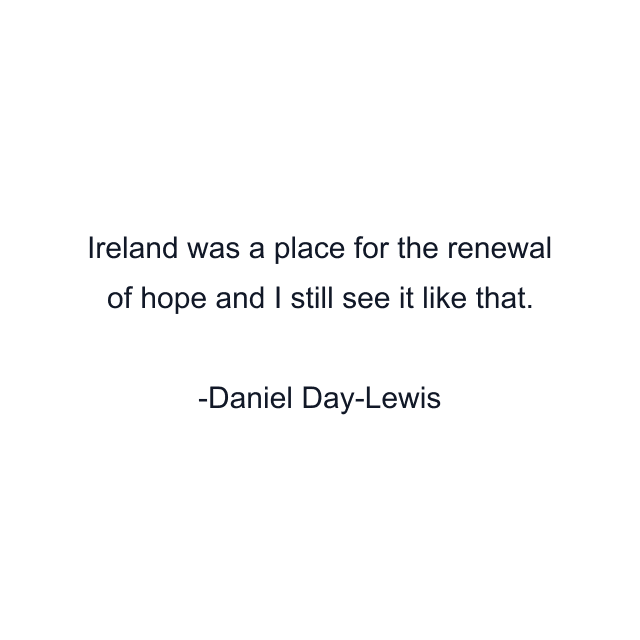 Ireland was a place for the renewal of hope and I still see it like that.