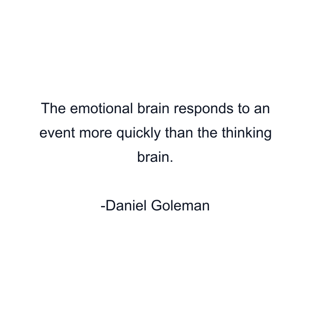 The emotional brain responds to an event more quickly than the thinking brain.