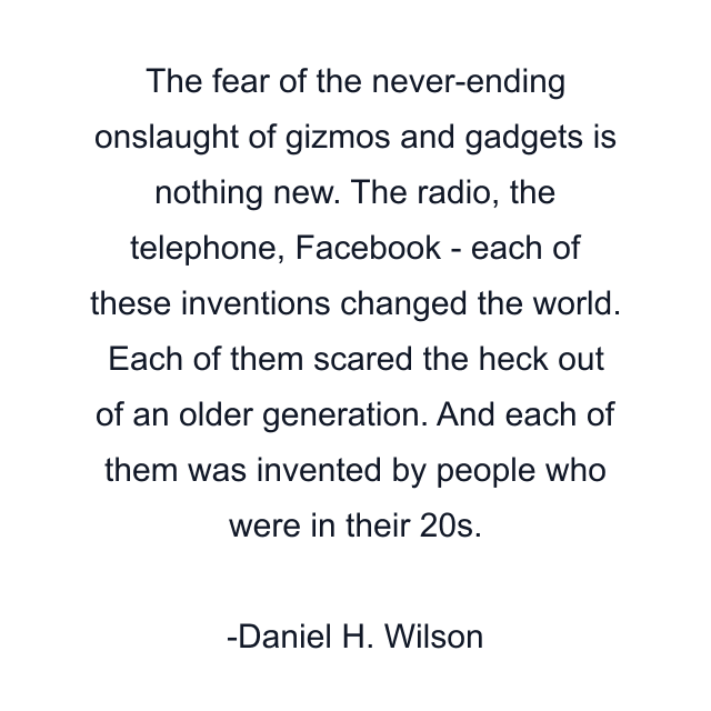 The fear of the never-ending onslaught of gizmos and gadgets is nothing new. The radio, the telephone, Facebook - each of these inventions changed the world. Each of them scared the heck out of an older generation. And each of them was invented by people who were in their 20s.