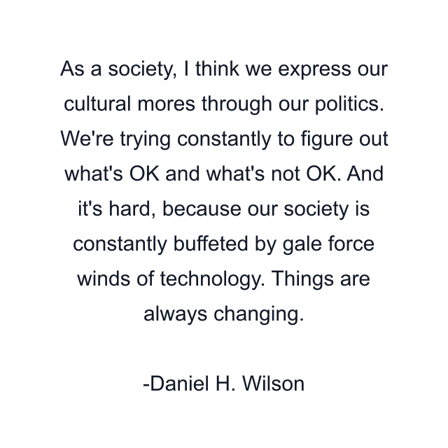 As a society, I think we express our cultural mores through our politics. We're trying constantly to figure out what's OK and what's not OK. And it's hard, because our society is constantly buffeted by gale force winds of technology. Things are always changing.