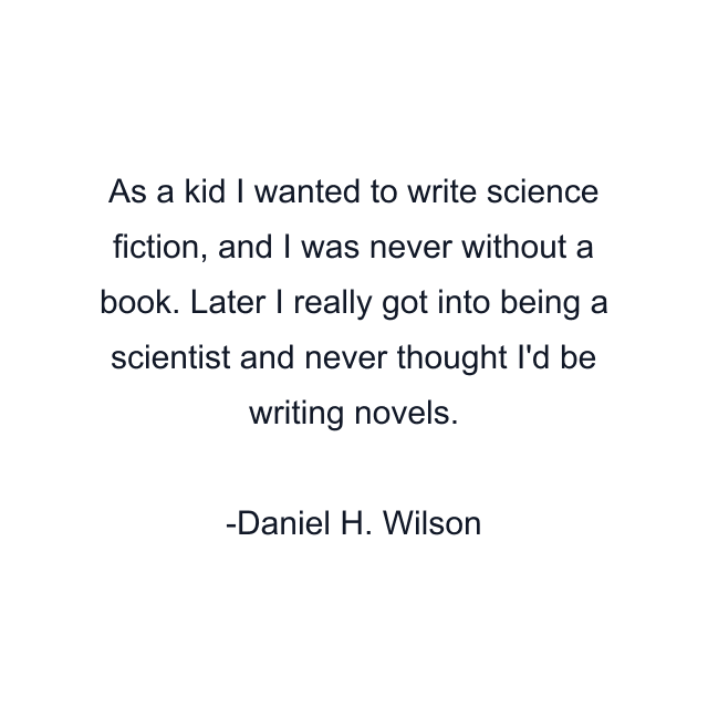 As a kid I wanted to write science fiction, and I was never without a book. Later I really got into being a scientist and never thought I'd be writing novels.