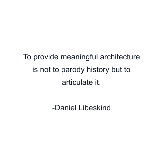 To provide meaningful architecture is not to parody history but to articulate it.