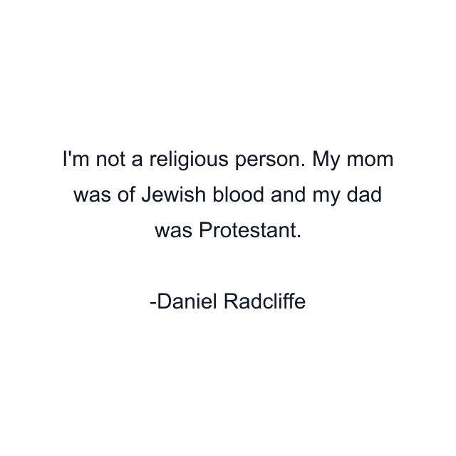 I'm not a religious person. My mom was of Jewish blood and my dad was Protestant.