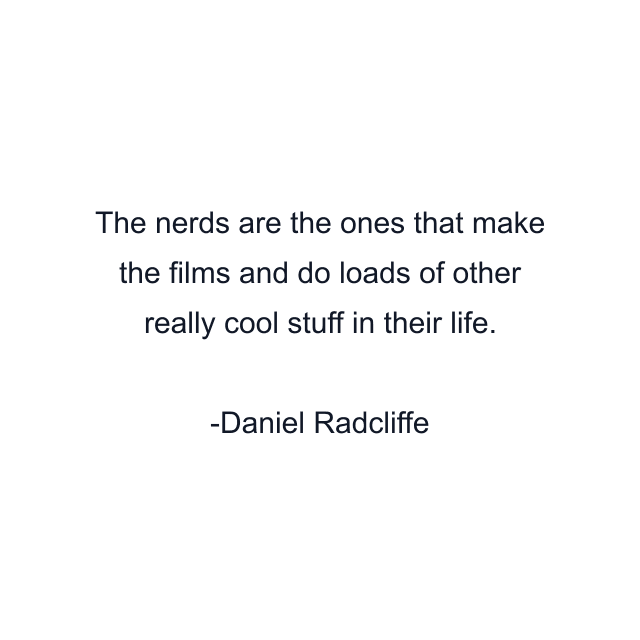 The nerds are the ones that make the films and do loads of other really cool stuff in their life.