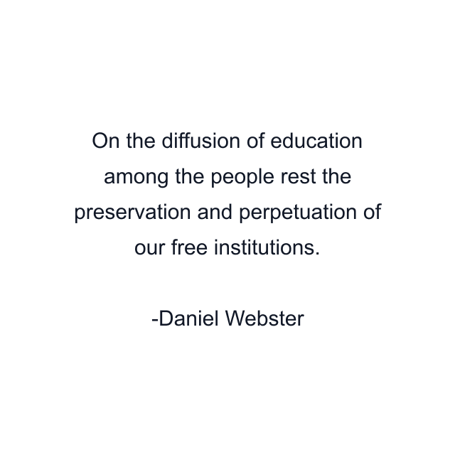 On the diffusion of education among the people rest the preservation and perpetuation of our free institutions.