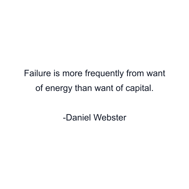 Failure is more frequently from want of energy than want of capital.