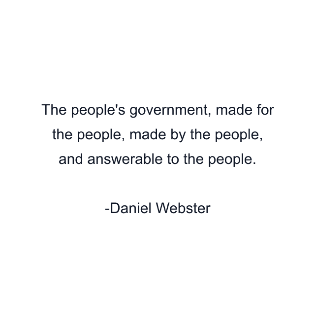 The people's government, made for the people, made by the people, and answerable to the people.