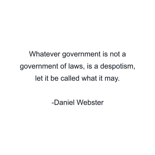 Whatever government is not a government of laws, is a despotism, let it be called what it may.