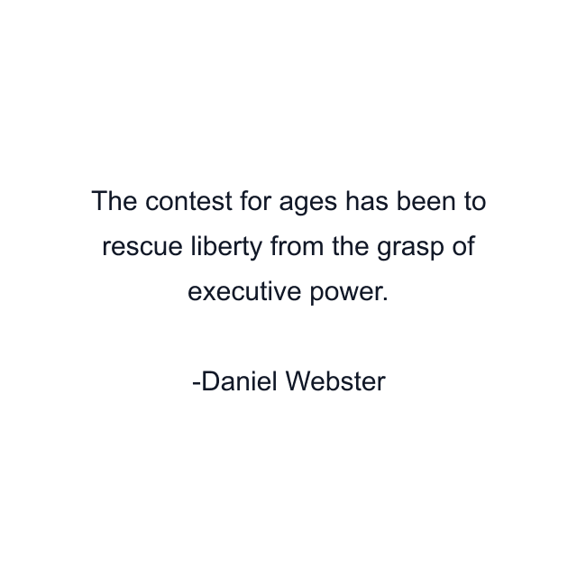 The contest for ages has been to rescue liberty from the grasp of executive power.