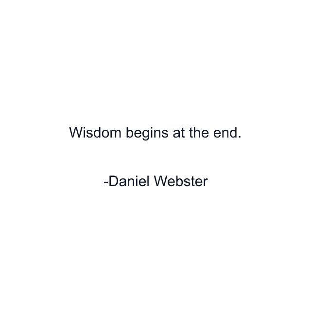 Wisdom begins at the end.